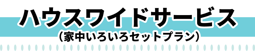 ハウスワイドサービス（家中いろいろセットプラン）